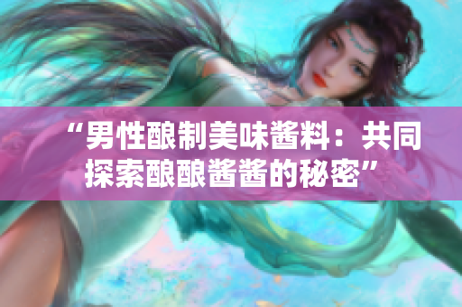 “男性酿制美味酱料：共同探索酿酿酱酱的秘密”