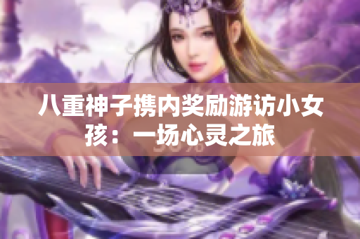 八重神子携内奖励游访小女孩：一场心灵之旅