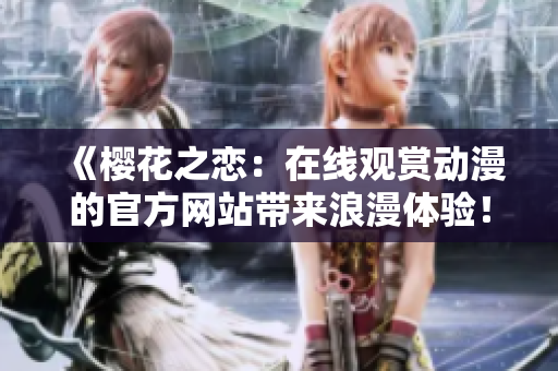 《樱花之恋：在线观赏动漫的官方网站带来浪漫体验！》