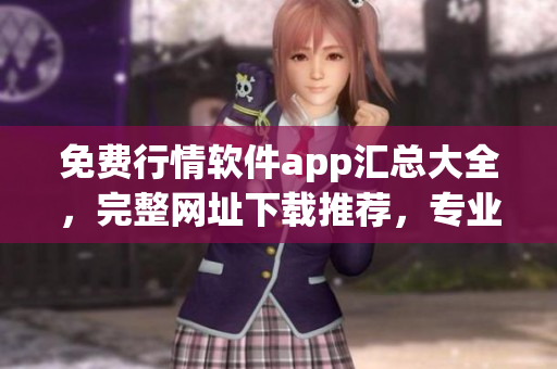 免费行情软件app汇总大全，完整网址下载推荐，专业更新实用信息