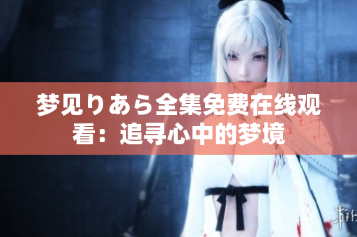 梦见りあら全集免费在线观看：追寻心中的梦境