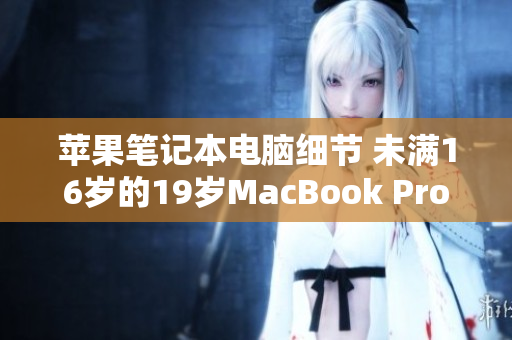 苹果笔记本电脑细节 未满16岁的19岁MacBook Pro解密