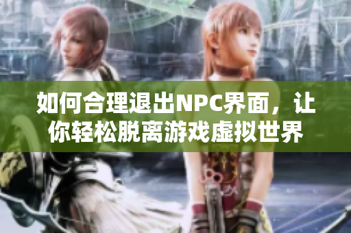 如何合理退出NPC界面，让你轻松脱离游戏虚拟世界