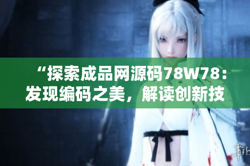“探索成品网源码78W78：发现编码之美，解读创新技术”