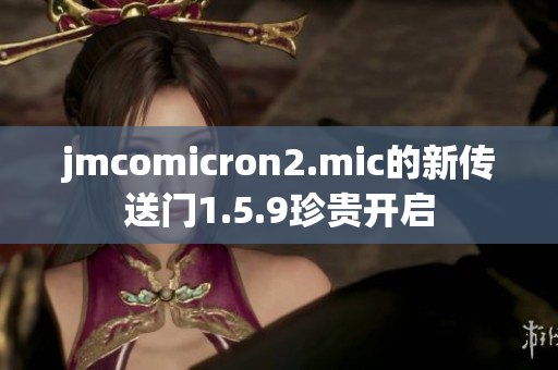 jmcomicron2.mic的新传送门1.5.9珍贵开启