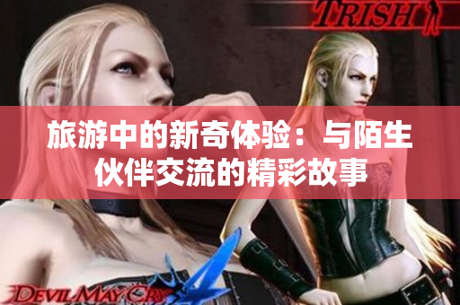 旅游中的新奇体验：与陌生伙伴交流的精彩故事
