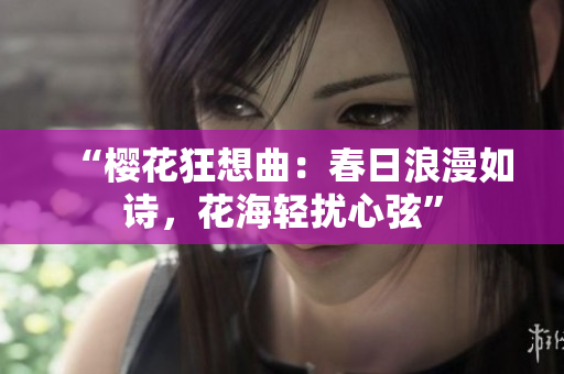 “樱花狂想曲：春日浪漫如诗，花海轻扰心弦”