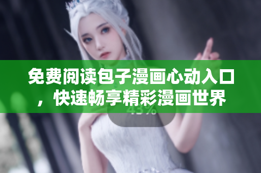 免费阅读包子漫画心动入口，快速畅享精彩漫画世界