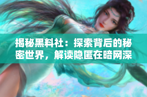 揭秘黑料社：探索背后的秘密世界，解读隐匿在暗网深处的神秘黑色资讯