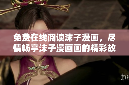 免费在线阅读沫子漫画，尽情畅享沫子漫画画的精彩故事