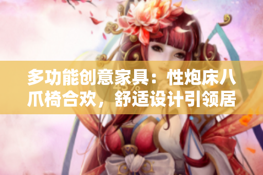 多功能创意家具：性炮床八爪椅合欢，舒适设计引领居家生活新潮流