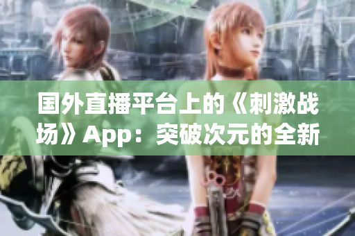 国外直播平台上的《刺激战场》App：突破次元的全新直播体验