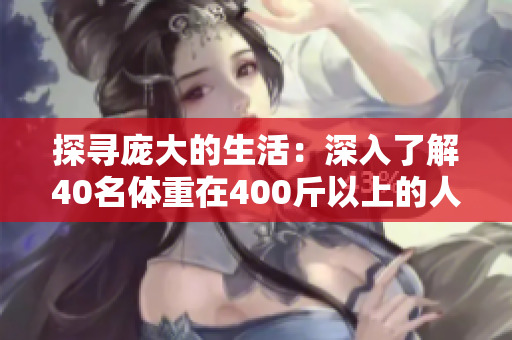 探寻庞大的生活：深入了解40名体重在400斤以上的人生故事
