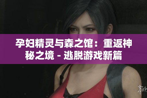 孕妇精灵与森之馆：重返神秘之境 - 逃脱游戏新篇