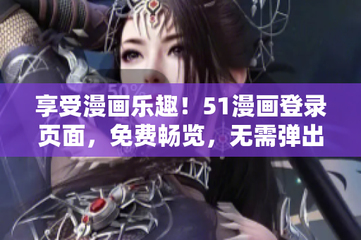 享受漫画乐趣！51漫画登录页面，免费畅览，无需弹出窗口！