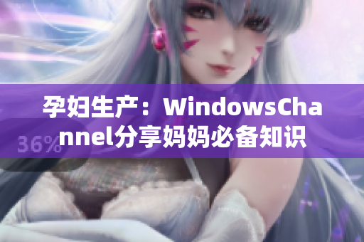 孕妇生产：WindowsChannel分享妈妈必备知识