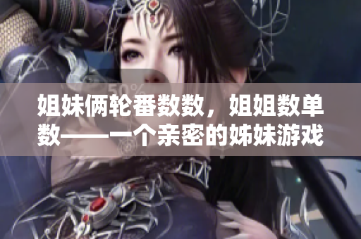 姐妹俩轮番数数，姐姐数单数——一个亲密的姊妹游戏