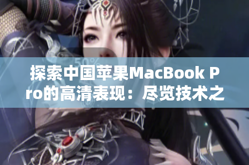 探索中国苹果MacBook Pro的高清表现：尽览技术之美
