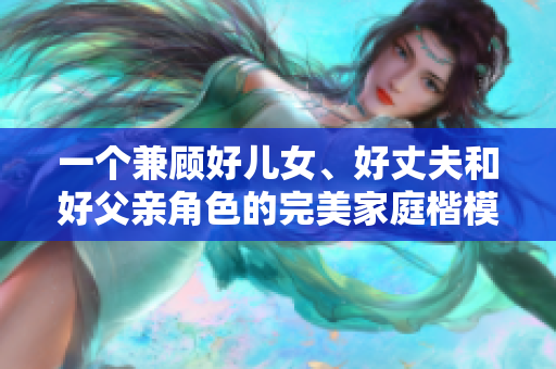一个兼顾好儿女、好丈夫和好父亲角色的完美家庭楷模