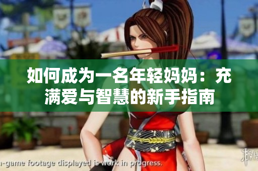 如何成为一名年轻妈妈：充满爱与智慧的新手指南
