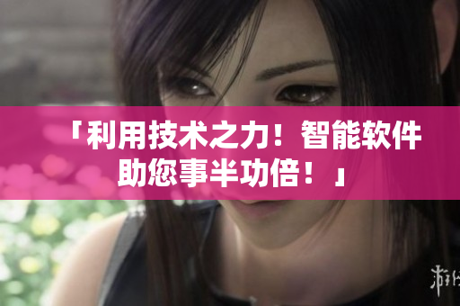 「利用技术之力！智能软件助您事半功倍！」