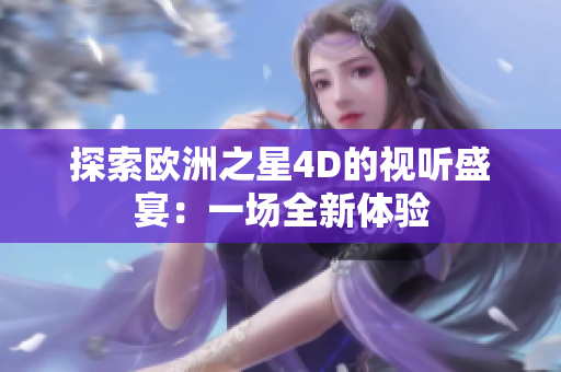 探索欧洲之星4D的视听盛宴：一场全新体验