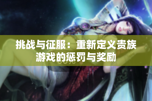 挑战与征服：重新定义贵族游戏的惩罚与奖励
