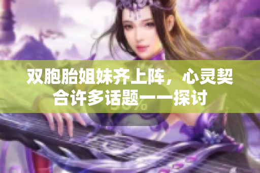 双胞胎姐妹齐上阵，心灵契合许多话题一一探讨