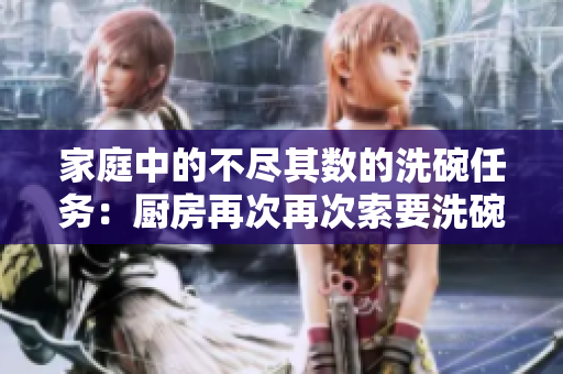 家庭中的不尽其数的洗碗任务：厨房再次再次索要洗碗