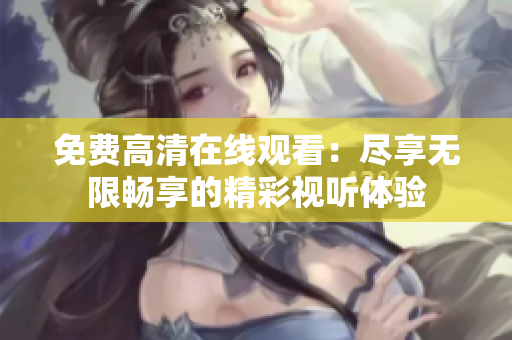 免费高清在线观看：尽享无限畅享的精彩视听体验