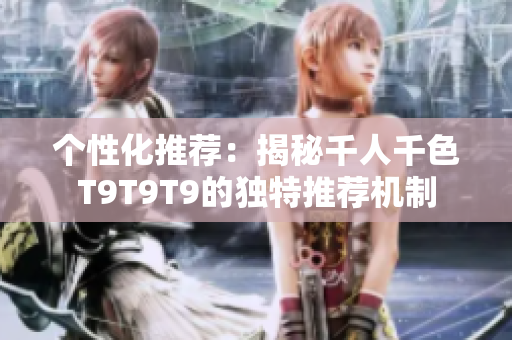 个性化推荐：揭秘千人千色T9T9T9的独特推荐机制