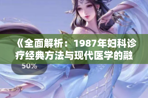 《全面解析：1987年妇科诊疗经典方法与现代医学的融合》