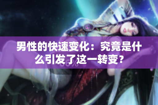 男性的快速变化：究竟是什么引发了这一转变？