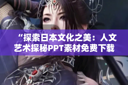 “探索日本文化之美：人文艺术探秘PPT素材免费下载”