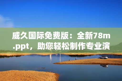 威久国际免费版：全新78m.ppt，助您轻松制作专业演示