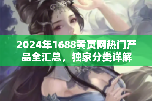 2024年1688黄页网热门产品全汇总，独家分类详解