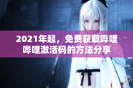 2021年起，免费获取哔哩哔哩激活码的方法分享
