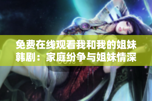 免费在线观看我和我的姐妹韩剧：家庭纷争与姐妹情深