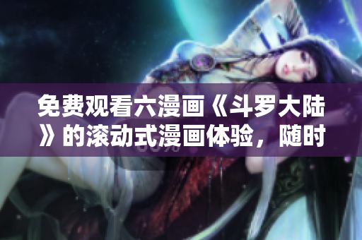 免费观看六漫画《斗罗大陆》的滚动式漫画体验，随时随地欣赏精彩故事