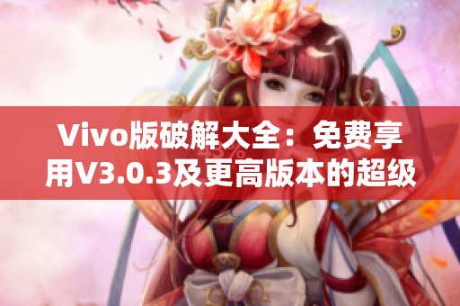 Vivo版破解大全：免费享用V3.0.3及更高版本的超级功能