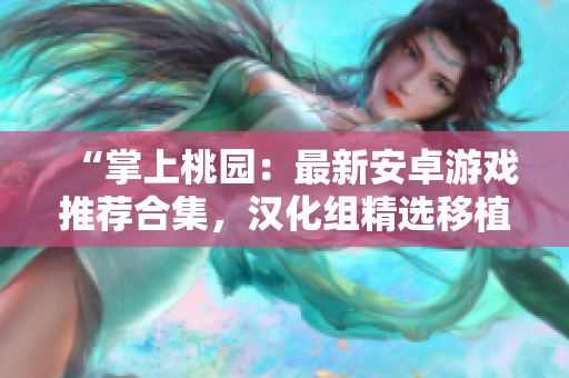 “掌上桃园：最新安卓游戏推荐合集，汉化组精选移植作品一网打尽！”