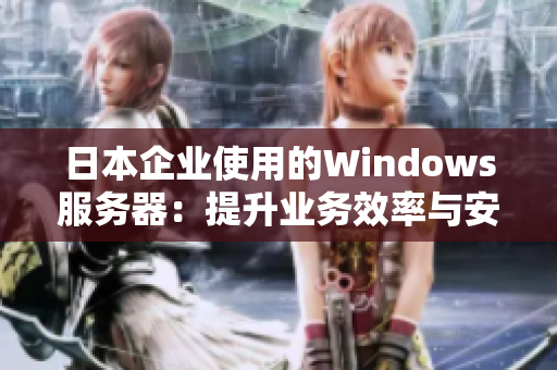 日本企业使用的Windows服务器：提升业务效率与安全性的最佳选择