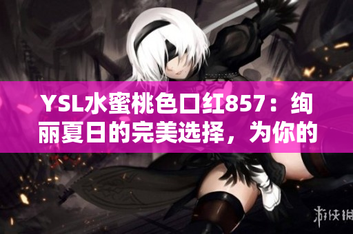 YSL水蜜桃色口红857：绚丽夏日的完美选择，为你的妆容增添温柔光彩