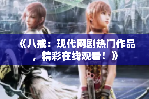 《八戒：现代网剧热门作品，精彩在线观看！》