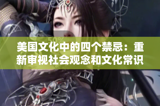 美国文化中的四个禁忌：重新审视社会观念和文化常识