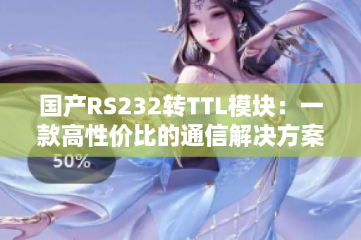 国产RS232转TTL模块：一款高性价比的通信解决方案