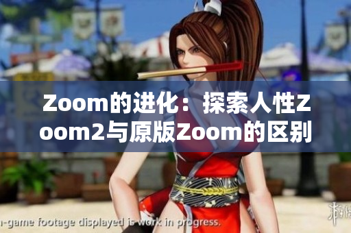 Zoom的进化：探索人性Zoom2与原版Zoom的区别