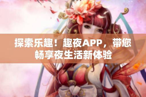 探索乐趣！趣夜APP，带您畅享夜生活新体验