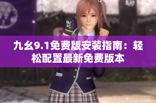 九幺9.1免费版安装指南：轻松配置最新免费版本