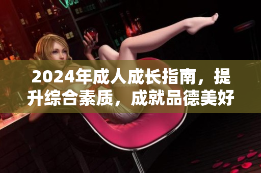 2024年成人成长指南，提升综合素质，成就品德美好